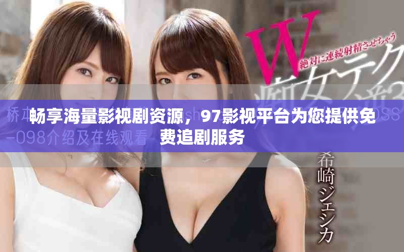 畅享海量影视剧资源，97影视平台为您提供免费追剧服务