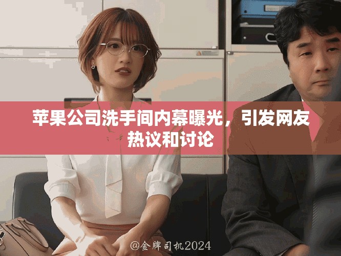 苹果公司洗手间内幕曝光，引发网友热议和讨论