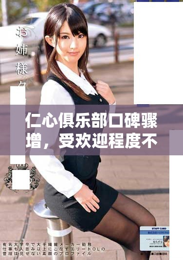 仁心俱乐部口碑骤增，受欢迎程度不断攀升的神秘原因揭秘