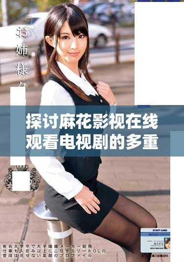 探讨麻花影视在线观看电视剧的多重优势与体验