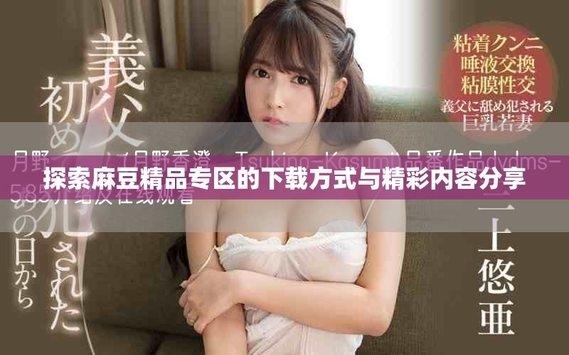 探索麻豆精品专区的下载方式与精彩内容分享