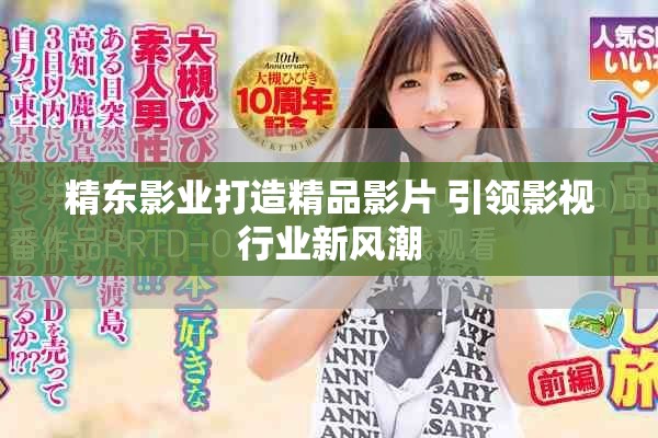 精东影业打造精品影片 引领影视行业新风潮