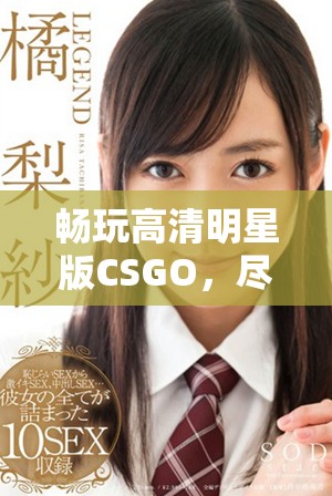 畅玩高清明星版CSGO，尽享免费游戏体验！