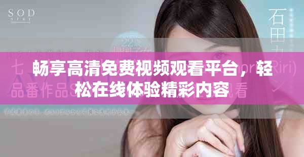 畅享高清免费视频观看平台，轻松在线体验精彩内容