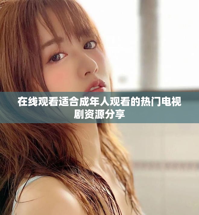 在线观看适合成年人观看的热门电视剧资源分享