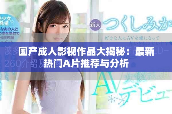 国产成人影视作品大揭秘：最新热门A片推荐与分析