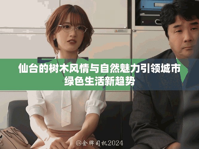 仙台的树木风情与自然魅力引领城市绿色生活新趋势