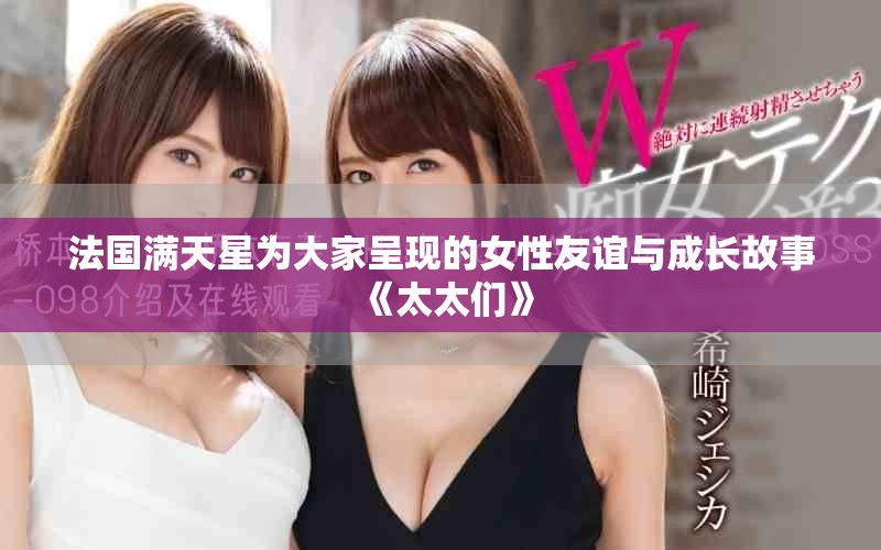法国满天星为大家呈现的女性友谊与成长故事《太太们》