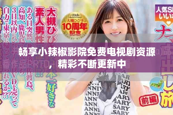 畅享小辣椒影院免费电视剧资源，精彩不断更新中