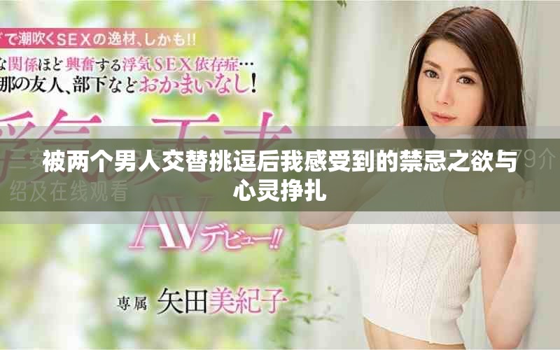 被两个男人交替挑逗后我感受到的禁忌之欲与心灵挣扎