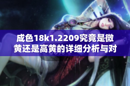 成色18k1.2209究竟是微黄还是高黄的详细分析与对比