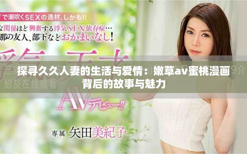 探寻久久人妻的生活与爱情：嫩草av蜜桃漫画背后的故事与魅力