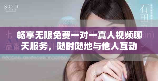 畅享无限免费一对一真人视频聊天服务，随时随地与他人互动
