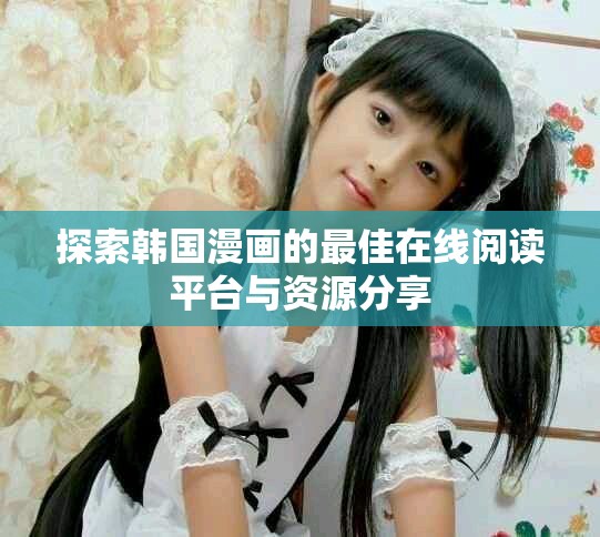 探索韩国漫画的最佳在线阅读平台与资源分享