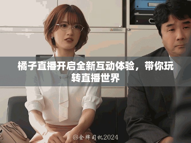 橘子直播开启全新互动体验，带你玩转直播世界
