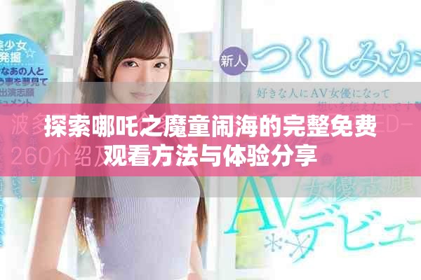 探索哪吒之魔童闹海的完整免费观看方法与体验分享