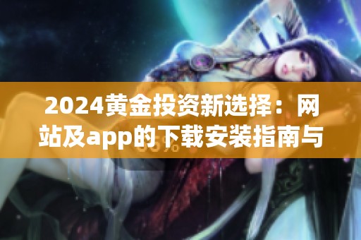 2024黄金投资新选择：网站及app的下载安装指南与推荐