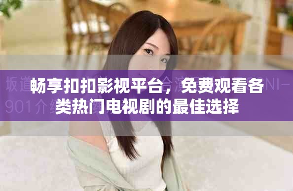 畅享扣扣影视平台，免费观看各类热门电视剧的最佳选择