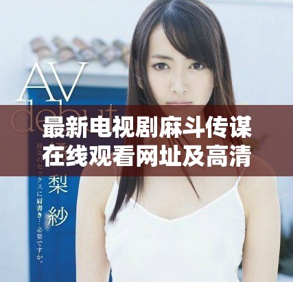 最新电视剧麻斗传谋在线观看网址及高清下载资源推荐