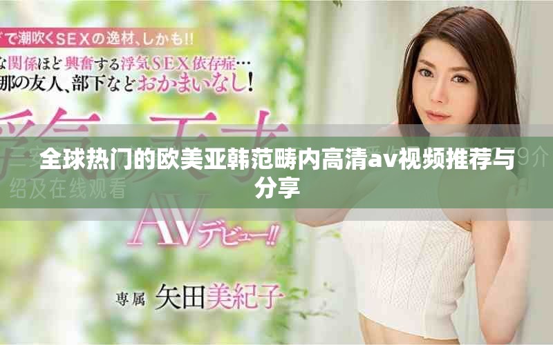 全球热门的欧美亚韩范畴内高清av视频推荐与分享