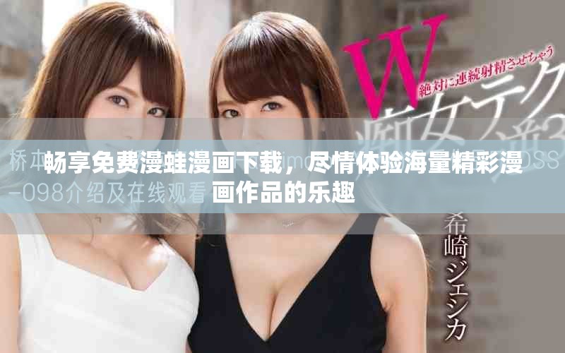 畅享免费漫蛙漫画下载，尽情体验海量精彩漫画作品的乐趣