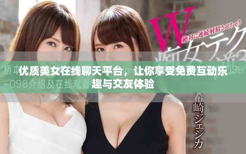 优质美女在线聊天平台，让你享受免费互动乐趣与交友体验