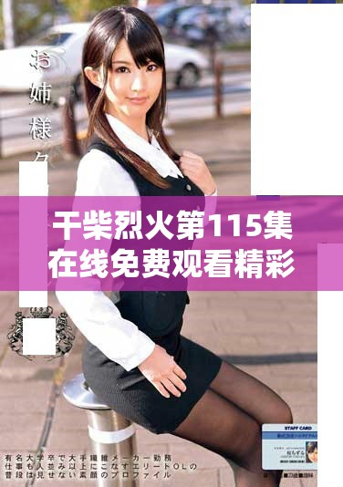 干柴烈火第115集在线免费观看精彩回顾与剧情分析必看内容