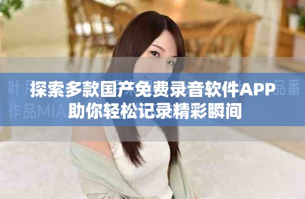 探索多款国产免费录音软件APP 助你轻松记录精彩瞬间