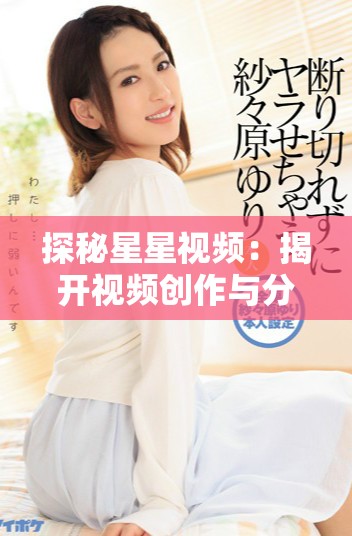 探秘星星视频：揭开视频创作与分享的全新领域