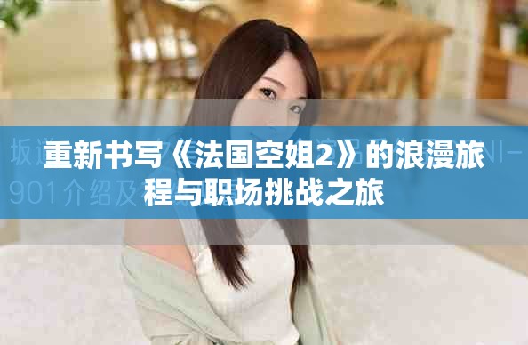 重新书写《法国空姐2》的浪漫旅程与职场挑战之旅
