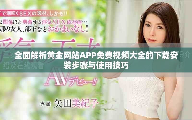 全面解析黄金网站APP免费视频大全的下载安装步骤与使用技巧