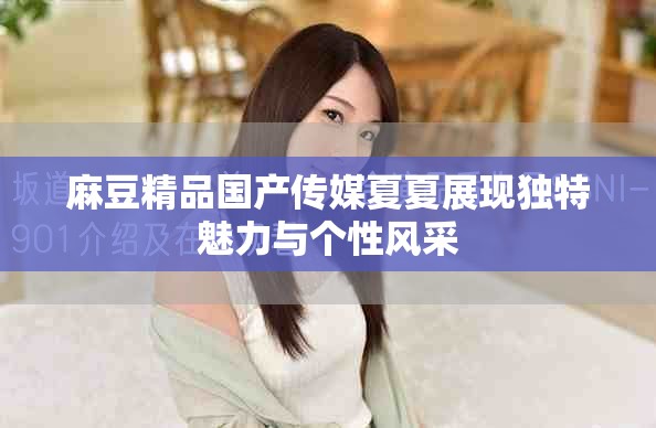 麻豆精品国产传媒夏夏展现独特魅力与个性风采