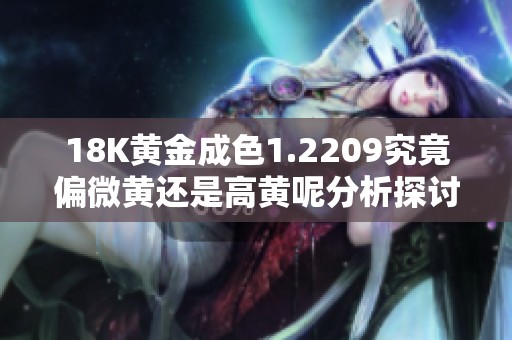 18K黄金成色1.2209究竟偏微黄还是高黄呢分析探讨