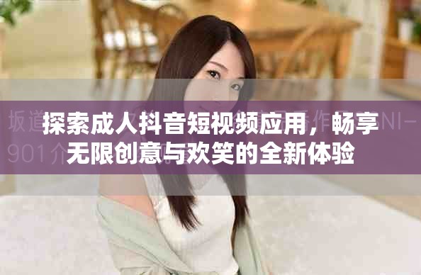 探索成人抖音短视频应用，畅享无限创意与欢笑的全新体验