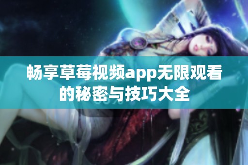 畅享草莓视频app无限观看的秘密与技巧大全