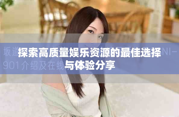 探索高质量娱乐资源的最佳选择与体验分享