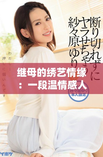 继母的绣艺情缘：一段温情感人的故事演绎