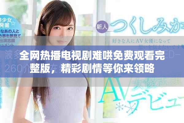 全网热播电视剧难哄免费观看完整版，精彩剧情等你来领略