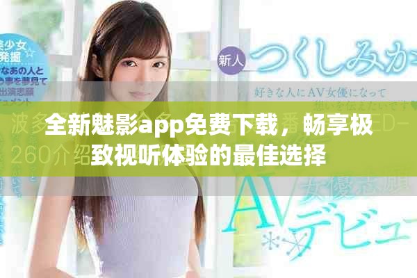全新魅影app免费下载，畅享极致视听体验的最佳选择