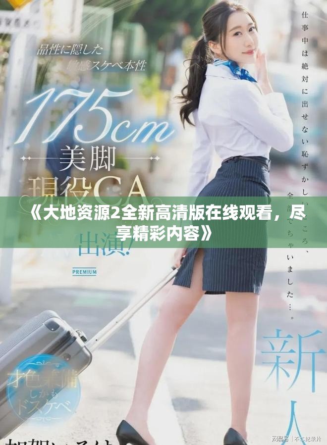 《大地资源2全新高清版在线观看，尽享精彩内容》
