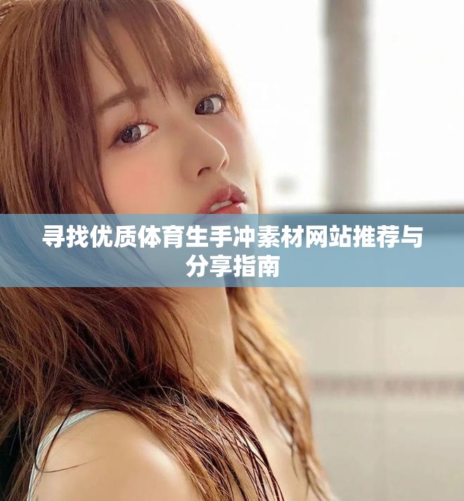 寻找优质体育生手冲素材网站推荐与分享指南