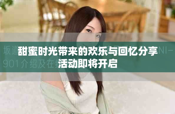 甜蜜时光带来的欢乐与回忆分享活动即将开启