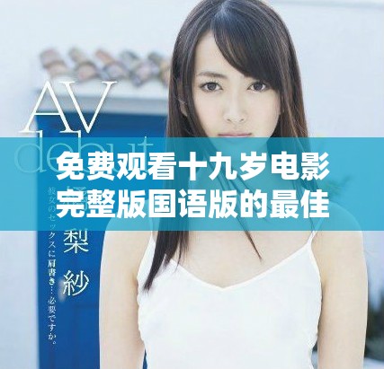 免费观看十九岁电影完整版国语版的最佳途径介绍