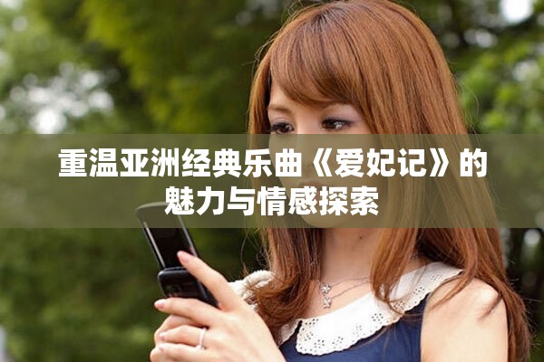 重温亚洲经典乐曲《爱妃记》的魅力与情感探索