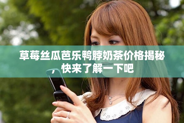 草莓丝瓜芭乐鸭脖奶茶价格揭秘，快来了解一下吧