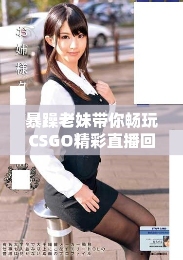暴躁老妹带你畅玩CSGO精彩直播回放免费观看