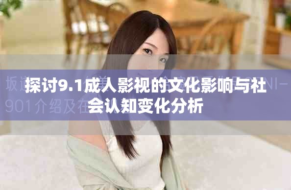 探讨9.1成人影视的文化影响与社会认知变化分析