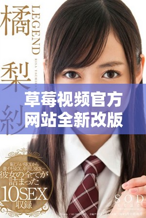 草莓视频官方网站全新改版体验，精彩内容一网打尽