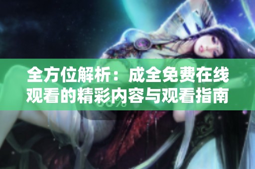 全方位解析：成全免费在线观看的精彩内容与观看指南