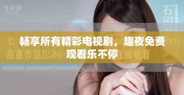 畅享所有精彩电视剧，趣夜免费观看乐不停